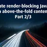 Eliminate render-blocking JavaScript in above-the-fold content, Part 2/3