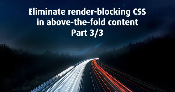 Eliminate render-blocking CSS in above-the-fold content, Part 3/3