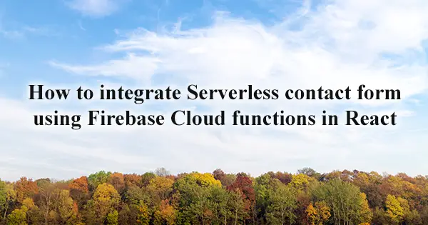 How to integrate Serverless contact form using Firebase Cloud functions in React