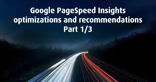 Google PageSpeed Insights optimizations and recommendations, Part 1/3